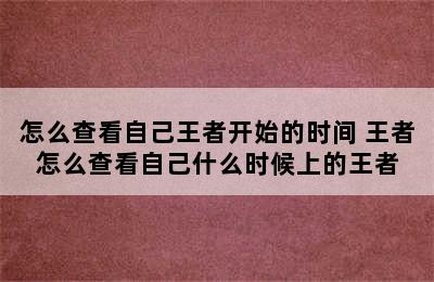 怎么查看自己王者开始的时间 王者怎么查看自己什么时候上的王者